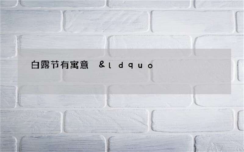 白露节有寓意 &ldquo;天气转凉&rdquo;